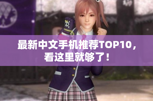 最新中文手机推荐TOP10，看这里就够了！