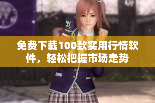 免费下载100款实用行情软件，轻松把握市场走势