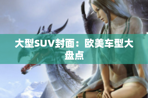 大型SUV封面：欧美车型大盘点