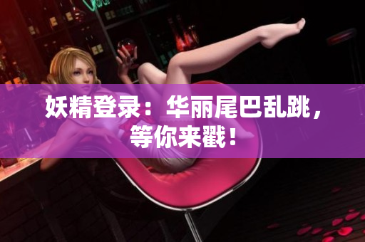 妖精登录：华丽尾巴乱跳，等你来戳！