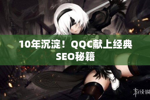 10年沉淀！QQC献上经典SEO秘籍