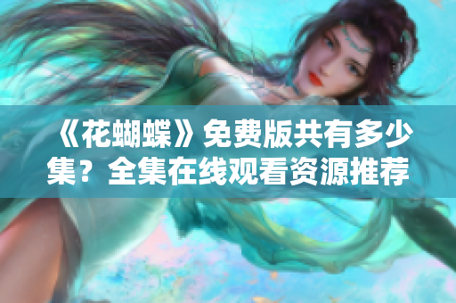 《花蝴蝶》免费版共有多少集？全集在线观看资源推荐