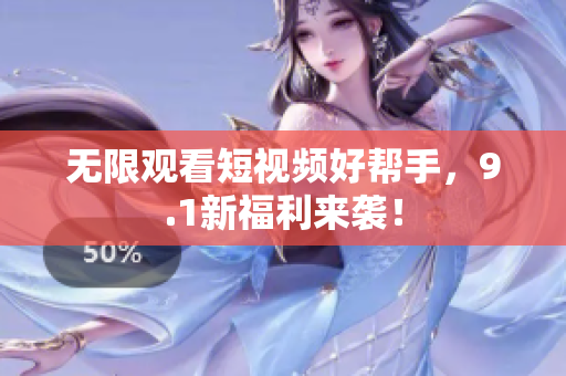 无限观看短视频好帮手，9.1新福利来袭！