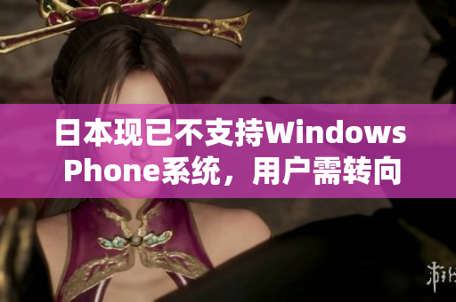 日本现已不支持Windows Phone系统，用户需转向其他手机品牌
