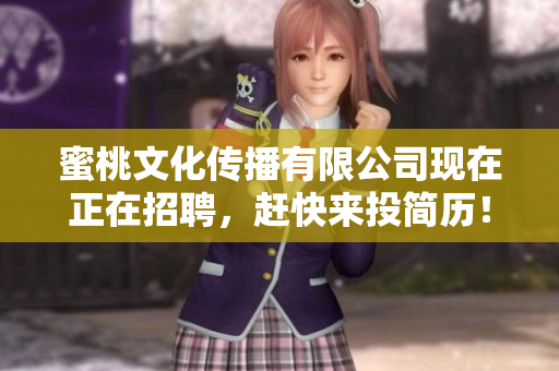 蜜桃文化传播有限公司现在正在招聘，赶快来投简历！