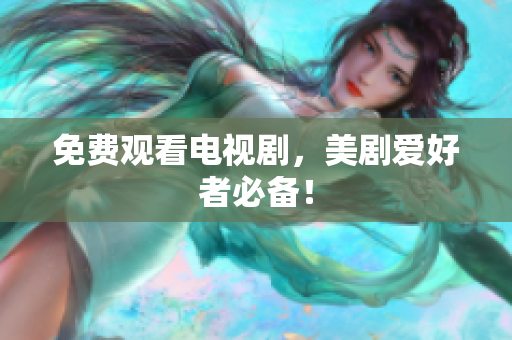 免费观看电视剧，美剧爱好者必备！