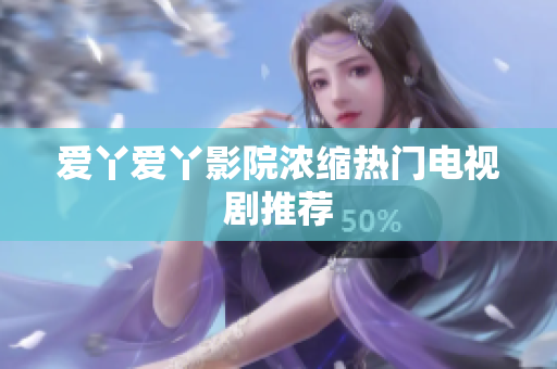 爱丫爱丫影院浓缩热门电视剧推荐