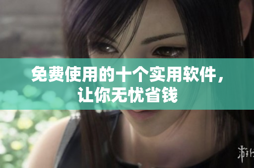 免费使用的十个实用软件，让你无忧省钱