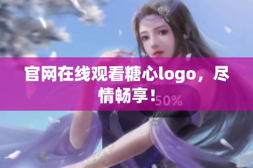 官网在线观看糖心logo，尽情畅享！