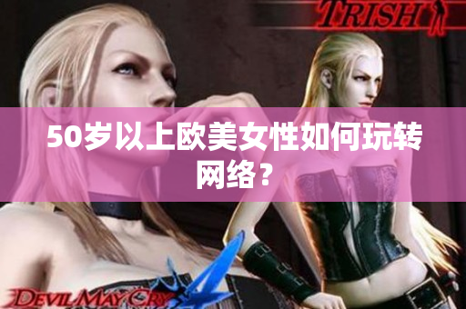 50岁以上欧美女性如何玩转网络？