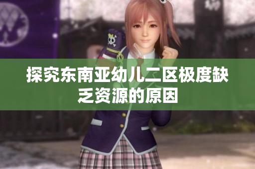 探究东南亚幼儿二区极度缺乏资源的原因