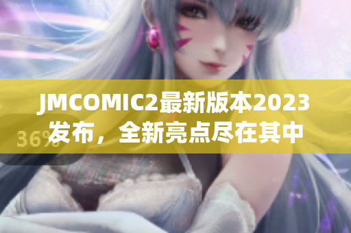 JMCOMIC2最新版本2023发布，全新亮点尽在其中