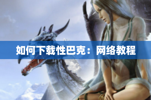 如何下载性巴克：网络教程