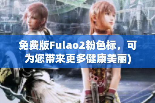 免费版Fulao2粉色标，可为您带来更多健康美丽)