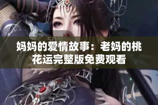 妈妈的爱情故事：老妈的桃花运完整版免费观看