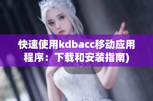 快速使用kdbacc移动应用程序：下载和安装指南)
