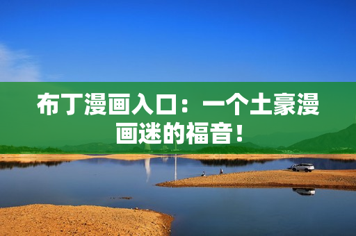 布丁漫画入口：一个土豪漫画迷的福音！