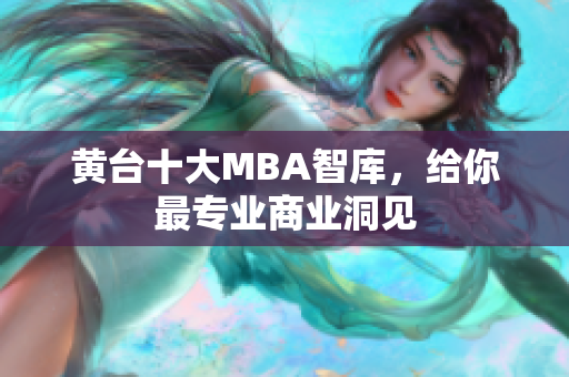 黄台十大MBA智库，给你最专业商业洞见