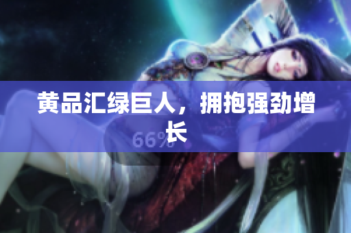 黄品汇绿巨人，拥抱强劲增长