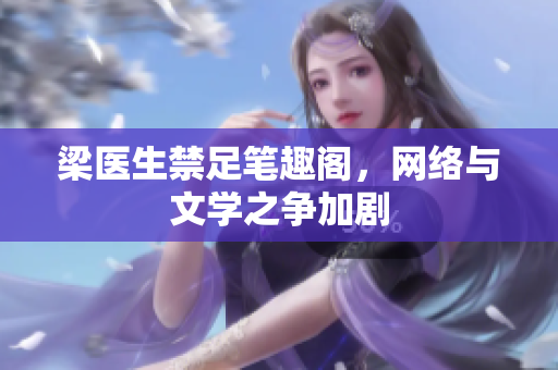 梁医生禁足笔趣阁，网络与文学之争加剧