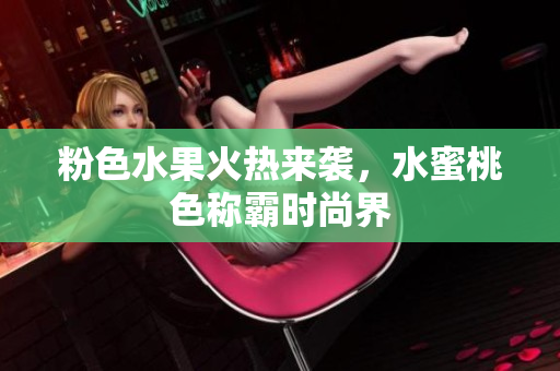 粉色水果火热来袭，水蜜桃色称霸时尚界