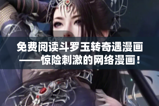 免费阅读斗罗玉转奇遇漫画——惊险刺激的网络漫画！