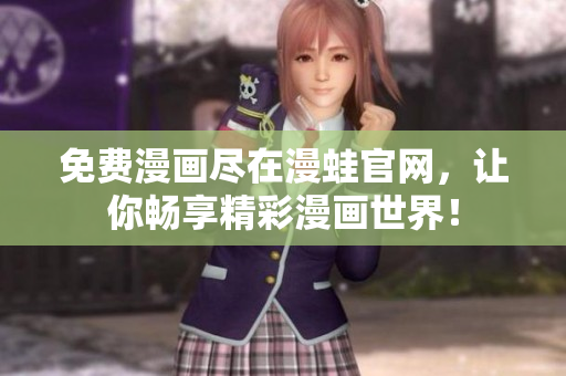 免费漫画尽在漫蛙官网，让你畅享精彩漫画世界！