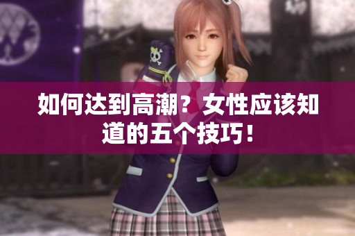 如何达到高潮？女性应该知道的五个技巧！