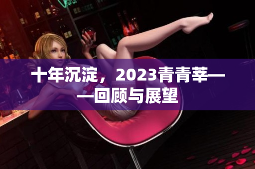 十年沉淀，2023青青莘——回顾与展望