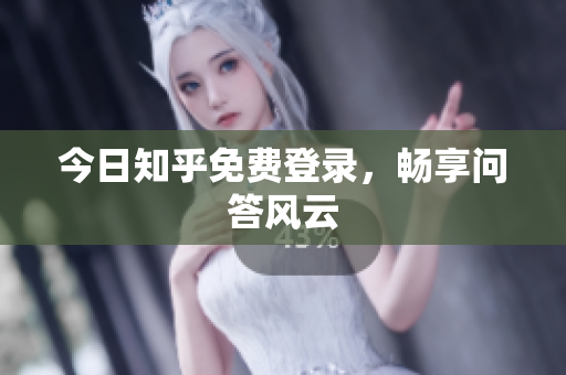 今日知乎免费登录，畅享问答风云