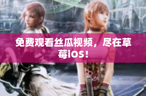 免费观看丝瓜视频，尽在草莓iOS！