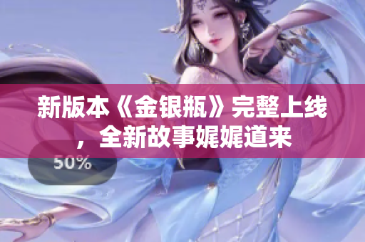 新版本《金银瓶》完整上线，全新故事娓娓道来