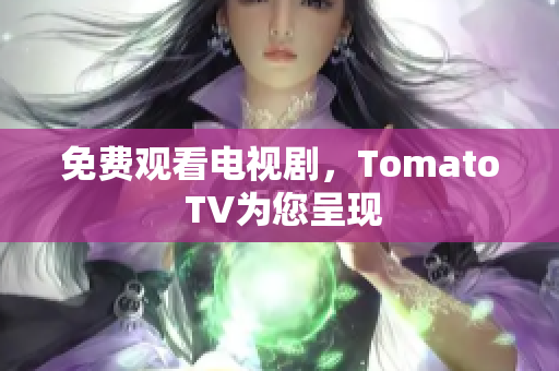免费观看电视剧，Tomato TV为您呈现