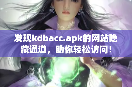 发现kdbacc.apk的网站隐藏通道，助你轻松访问！