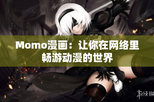 Momo漫画：让你在网络里畅游动漫的世界