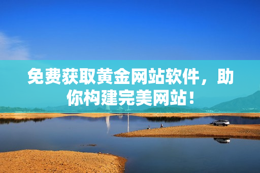 免费获取黄金网站软件，助你构建完美网站！