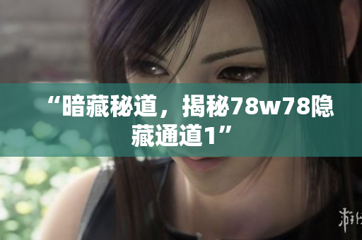 “暗藏秘道，揭秘78w78隐藏通道1”