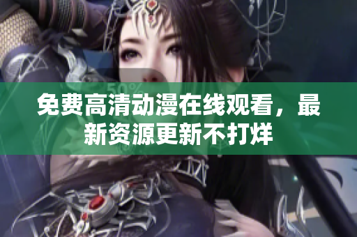 免费高清动漫在线观看，最新资源更新不打烊