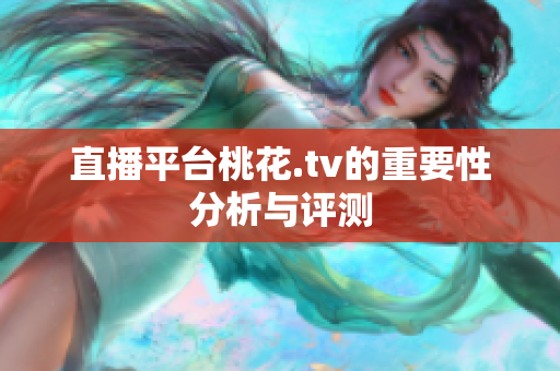 直播平台桃花.tv的重要性分析与评测