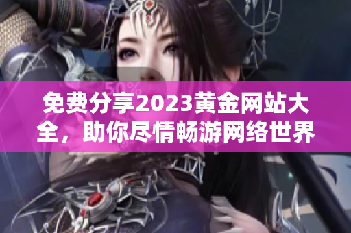 免费分享2023黄金网站大全，助你尽情畅游网络世界！