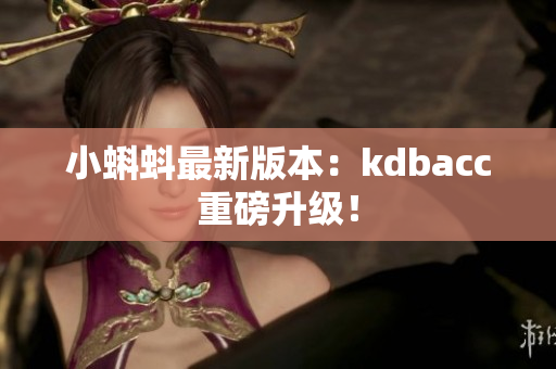 小蝌蚪最新版本：kdbacc重磅升级！
