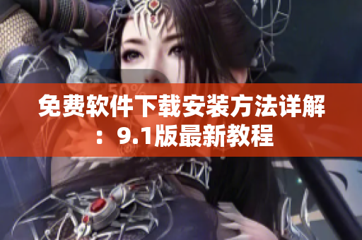 免费软件下载安装方法详解：9.1版最新教程