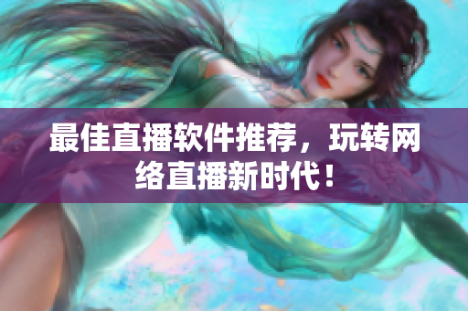 最佳直播软件推荐，玩转网络直播新时代！