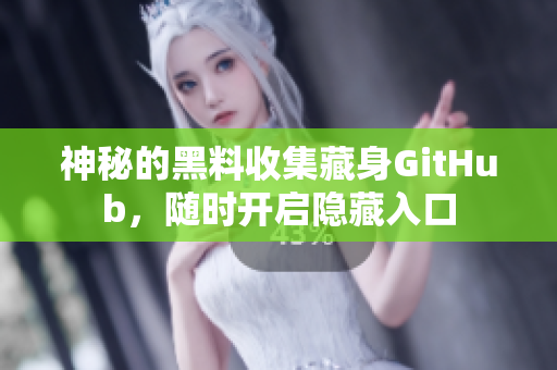 神秘的黑料收集藏身GitHub，随时开启隐藏入口