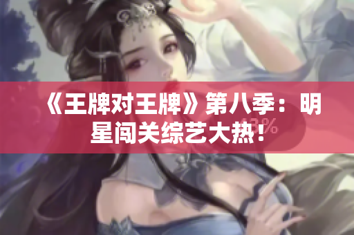 《王牌对王牌》第八季：明星闯关综艺大热！