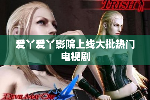 爱丫爱丫影院上线大批热门电视剧