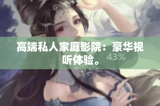 高端私人家庭影院：豪华视听体验。