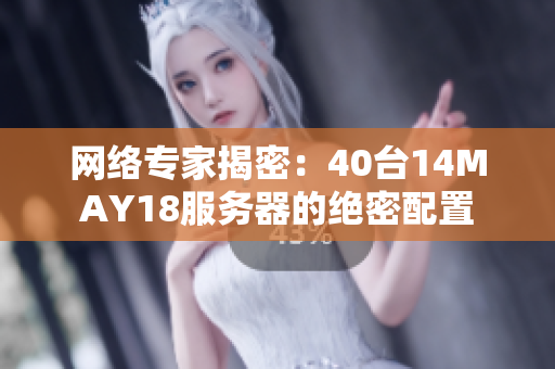 网络专家揭密：40台14MAY18服务器的绝密配置