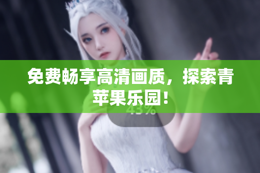 免费畅享高清画质，探索青苹果乐园！