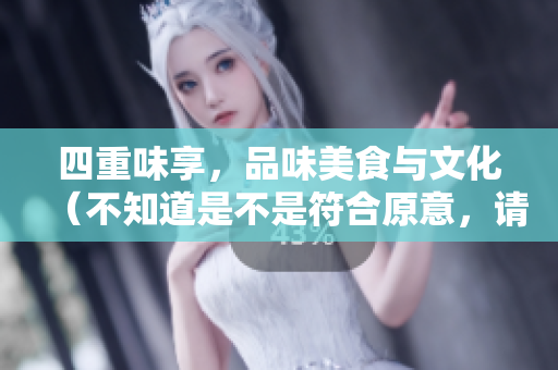 四重味享，品味美食与文化（不知道是不是符合原意，请酌情考虑）
